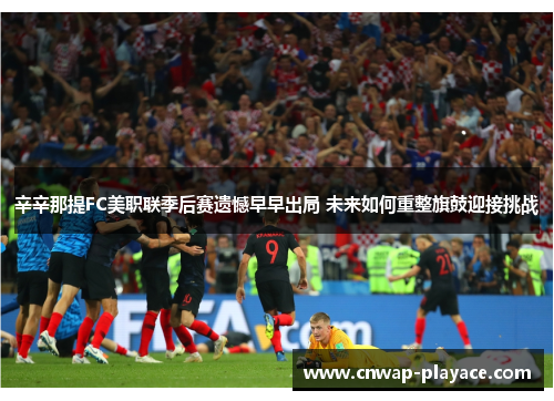 辛辛那提FC美职联季后赛遗憾早早出局 未来如何重整旗鼓迎接挑战